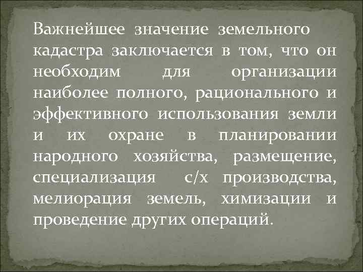 Важнейшее значение земельного кадастра заключается в том, что он необходим для организации наиболее полного,