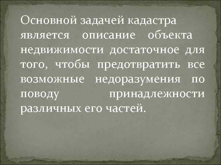 Основной задачей кадастра является описание объекта недвижимости достаточное для того, чтобы предотвратить все возможные