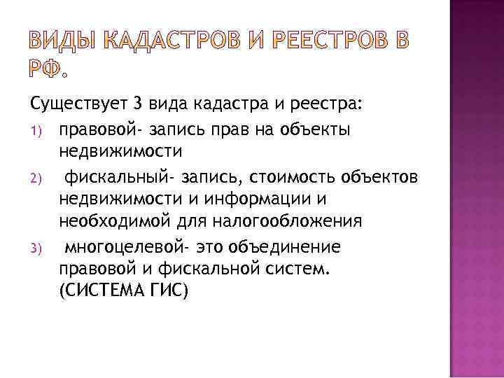 Существует 3 вида кадастра и реестра: 1) правовой- запись прав на объекты недвижимости 2)