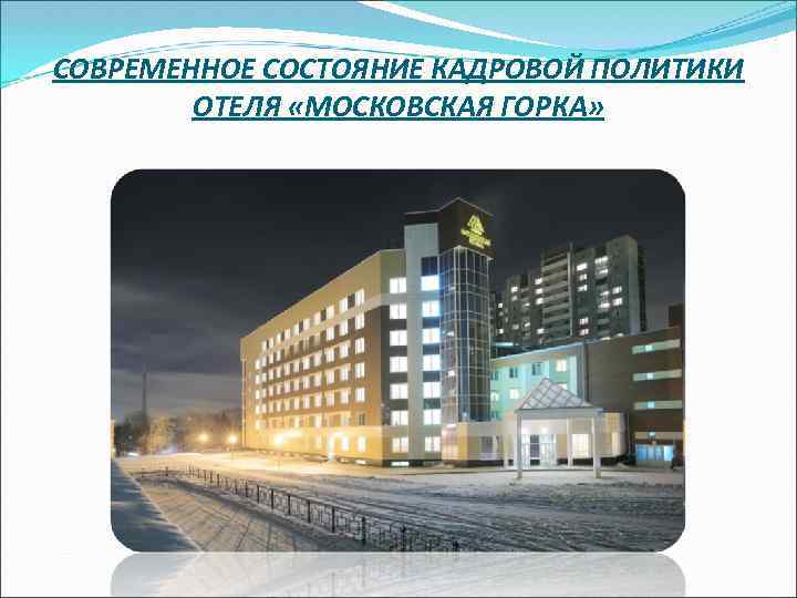 СОВРЕМЕННОЕ СОСТОЯНИЕ КАДРОВОЙ ПОЛИТИКИ ОТЕЛЯ «МОСКОВСКАЯ ГОРКА» 