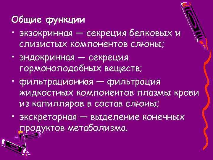 Общие функции • экзокринная — секреция белковых и слизистых компонентов слюны; • эндокринная —