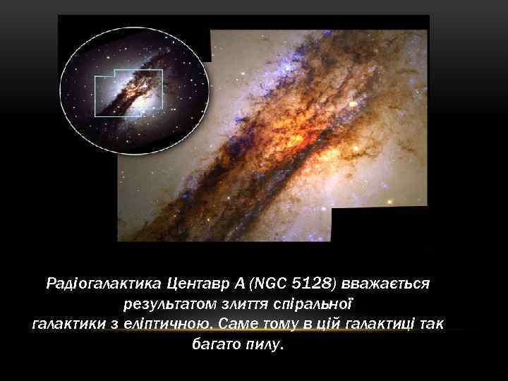 Радіогалактика Центавр А (NGC 5128) вважається результатом злиття спіральної галактики з еліптичною. Саме тому