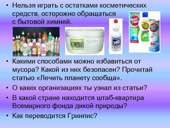  • Нельзя играть с остатками косметических средств, осторожно обращаться с бытовой химией. •