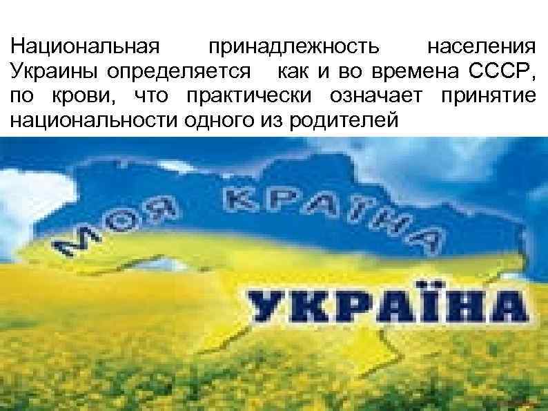 Национальная принадлежность населения Украины определяется как и во времена СССР, по крови, что практически