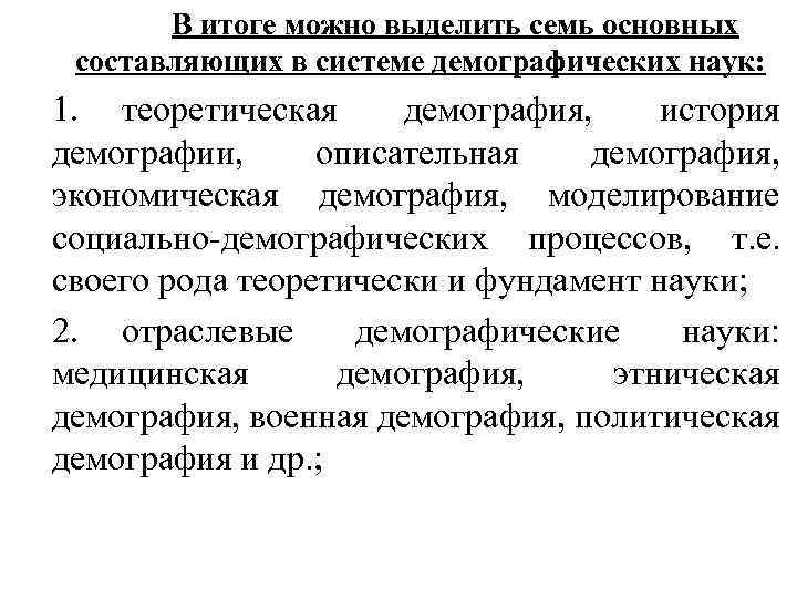 В итоге можно выделить семь основных составляющих в системе демографических наук: 1. теоретическая демография,
