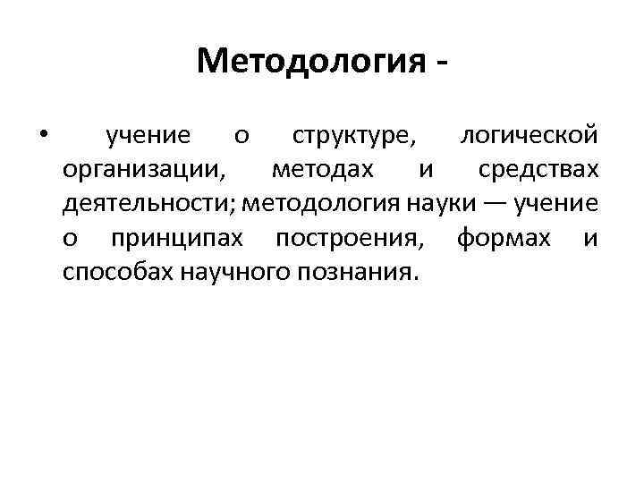 Методология • учение о структуре, логической организации, методах и средствах деятельности; методология науки —