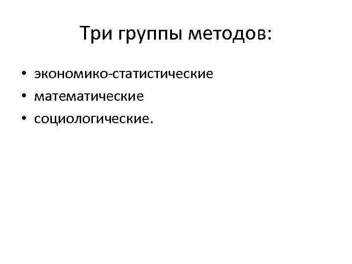 Три группы методов: • экономико-статистические • математические • социологические. 