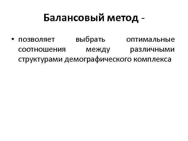 Балансовый метод • позволяет выбрать оптимальные соотношения между различными структурами демографического комплекса 