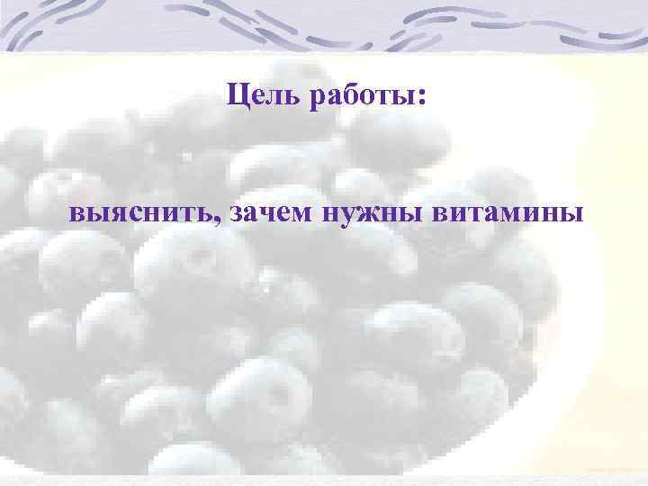 Цель работы: выяснить, зачем нужны витамины 