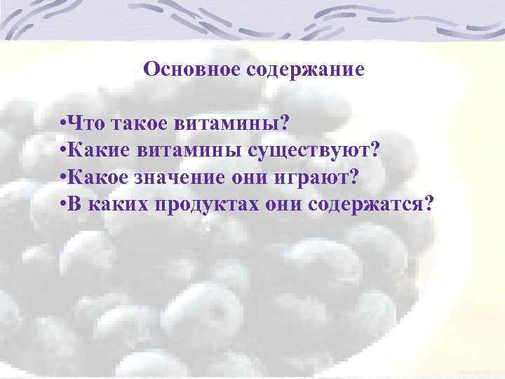 Основное содержание • Что такое витамины? • Какие витамины существуют? • Какое значение они