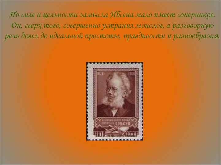 По силе и цельности замысла Ибсена мало имеет соперников. Он, сверх того, совершенно устранил