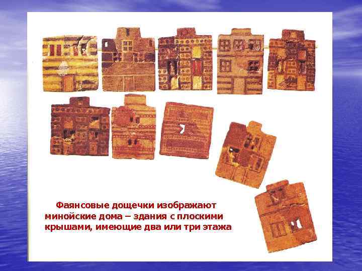 ы ФФаянсовые дощечки изображают минойские дома – здания с плоскими крышами, имеющие два или
