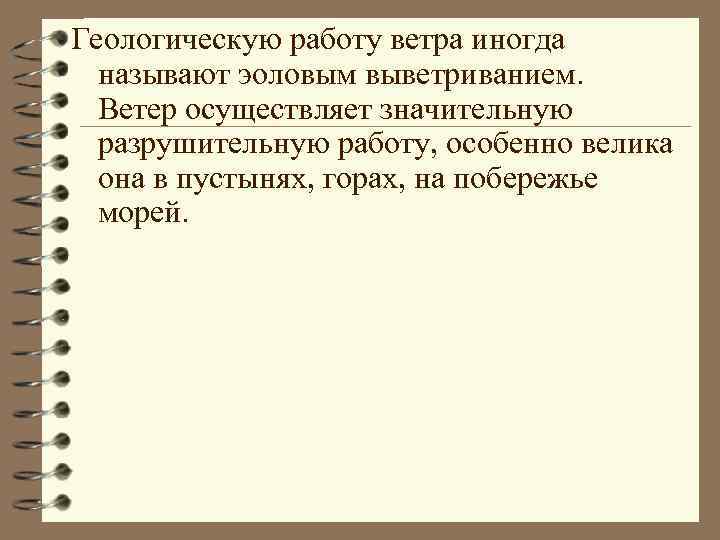 Геологическую работу ветра иногда называют эоловым выветриванием. Ветер осуществляет значительную разрушительную работу, особенно велика