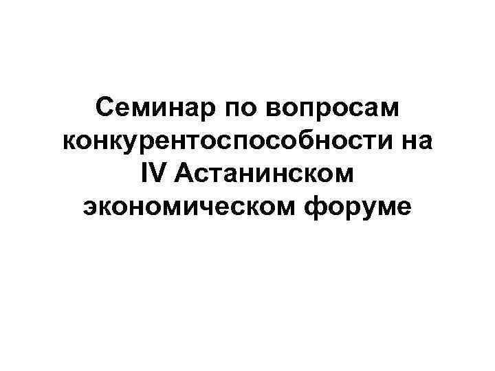 Cеминар по вопросам конкурентоспособности на IV Астанинском экономическом форуме 