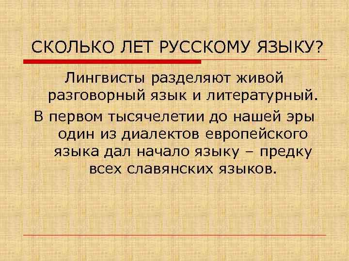 СКОЛЬКО ЛЕТ РУССКОМУ ЯЗЫКУ? Лингвисты разделяют живой разговорный язык и литературный. В первом тысячелетии