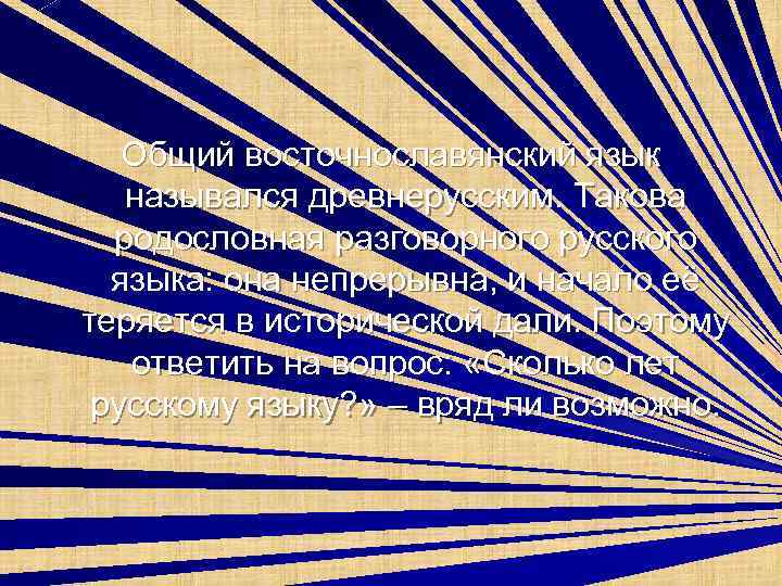 Общий восточнославянский язык назывался древнерусским. Такова родословная разговорного русского языка: она непрерывна, и начало