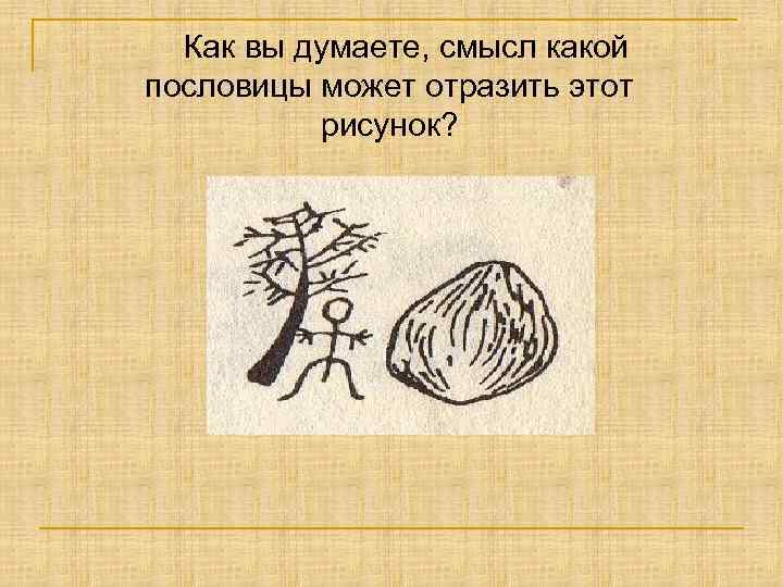 Как вы думаете, смысл какой пословицы может отразить этот рисунок? 