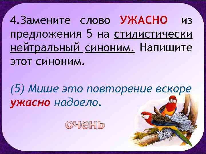 4. Замените слово УЖАСНО из предложения 5 на стилистически нейтральный синоним. Напишите этот синоним.