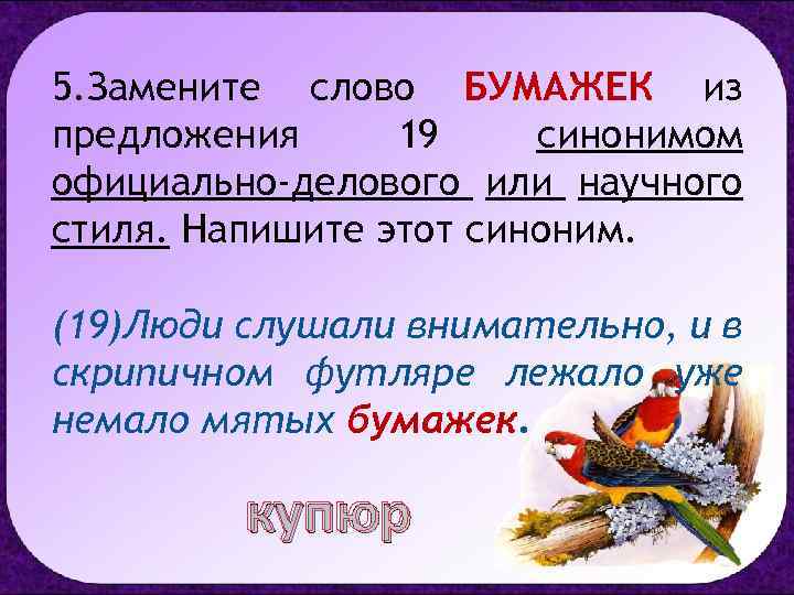5. Замените слово БУМАЖЕК из предложения 19 синонимом официально-делового или научного стиля. Напишите этот