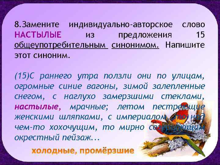 8. Замените индивидуально-авторское слово НАСТЫЛЫЕ из предложения 15 общеупотребительным синонимом. Напишите этот синоним. (15)С