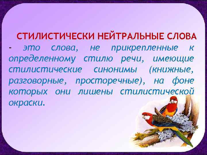 СТИЛИСТИЧЕСКИ НЕЙТРАЛЬНЫЕ СЛОВА - это слова, не прикрепленные к определенному стилю речи, имеющие стилистические
