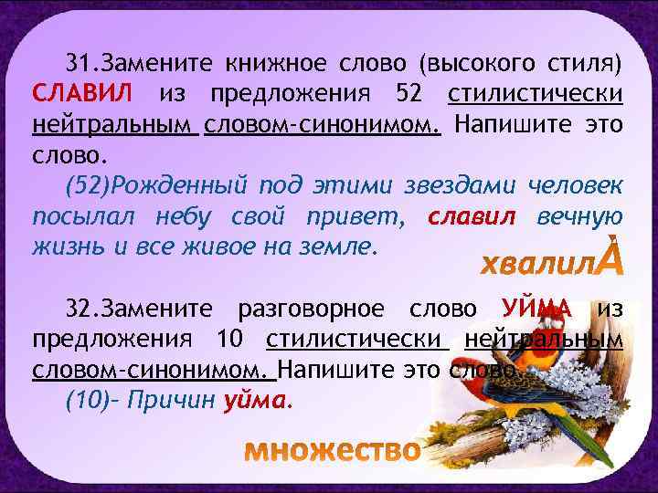 31. Замените книжное слово (высокого стиля) СЛАВИЛ из предложения 52 стилистически нейтральным словом-синонимом. Напишите