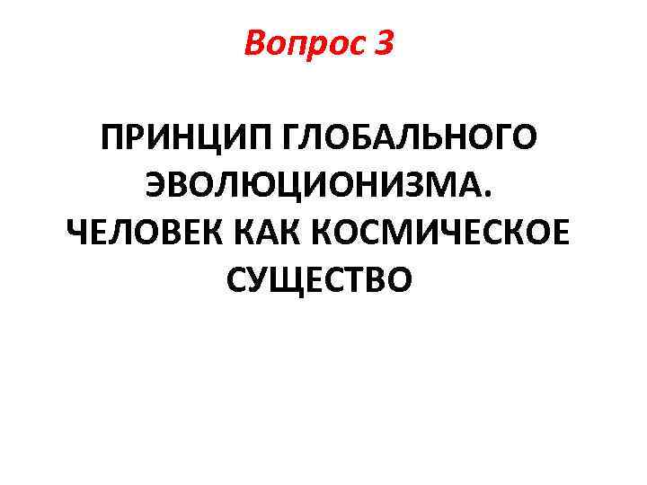 Вопрос 3 ПРИНЦИП ГЛОБАЛЬНОГО ЭВОЛЮЦИОНИЗМА. ЧЕЛОВЕК КАК КОСМИЧЕСКОЕ СУЩЕСТВО 