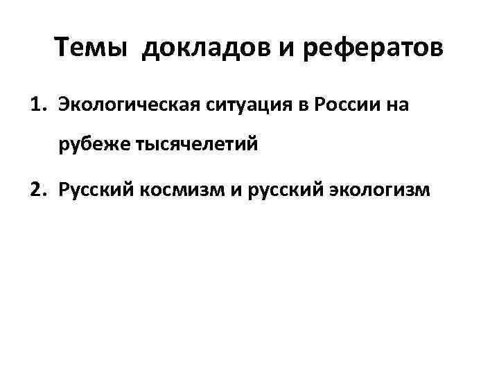 Темы докладов и рефератов 1. Экологическая ситуация в России на рубеже тысячелетий 2. Русский