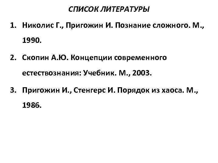 СПИСОК ЛИТЕРАТУРЫ 1. Николис Г. , Пригожин И. Познание сложного. М. , 1990. 2.