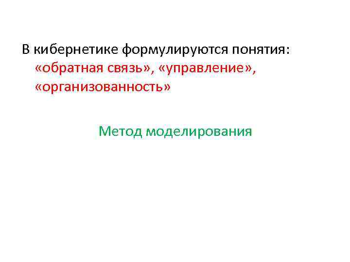 В кибернетике формулируются понятия: «обратная связь» , «управление» , «организованность» Метод моделирования 
