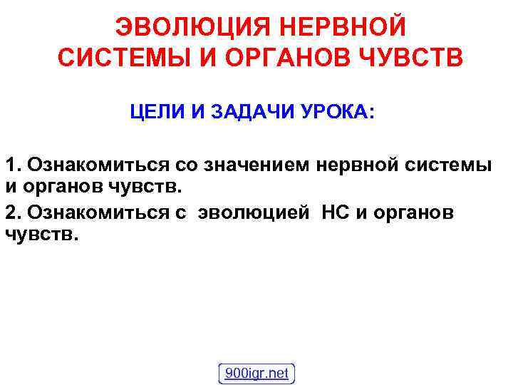ЭВОЛЮЦИЯ НЕРВНОЙ СИСТЕМЫ И ОРГАНОВ ЧУВСТВ ЦЕЛИ И ЗАДАЧИ УРОКА: 1. Ознакомиться со значением
