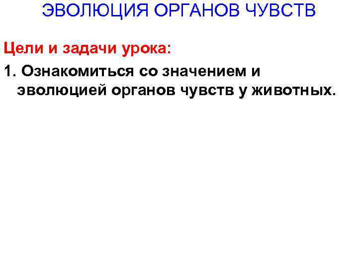 ЭВОЛЮЦИЯ ОРГАНОВ ЧУВСТВ Цели и задачи урока: 1. Ознакомиться со значением и эволюцией органов