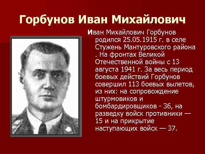 Горбунов Иван Михайлович Горбунов родился 25. 05. 1915 г. в селе Стужень Мантуровского района
