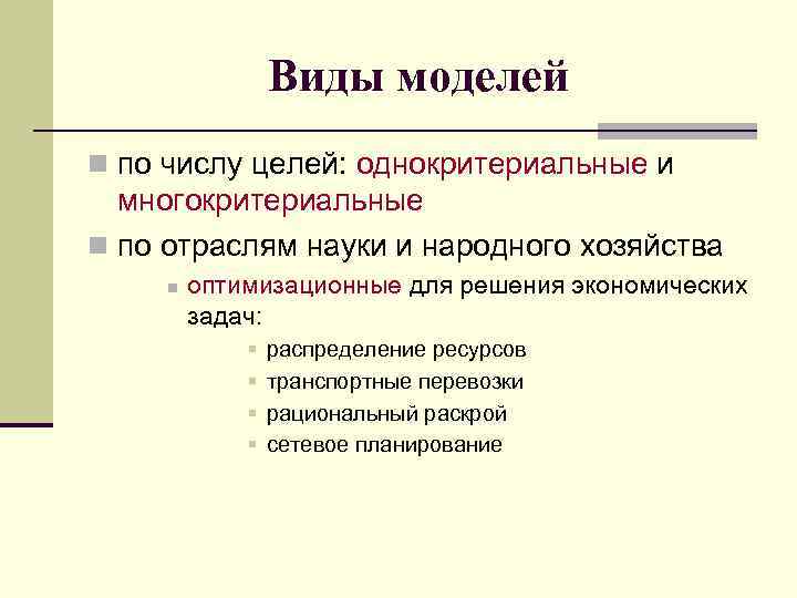 Виды моделей n по числу целей: однокритериальные и многокритериальные n по отраслям науки и