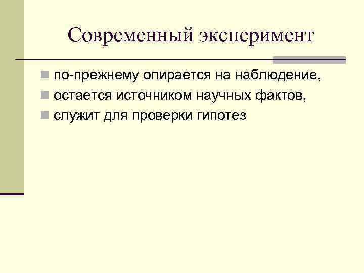 Современный эксперимент n по-прежнему опирается на наблюдение, n остается источником научных фактов, n служит