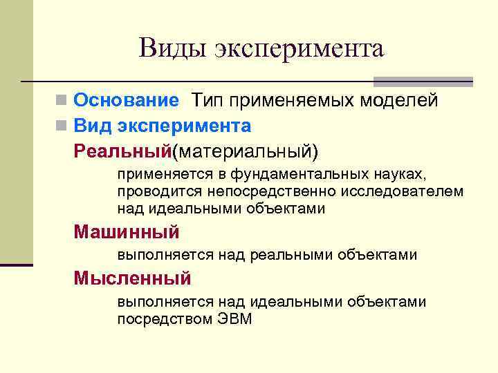 Виды эксперимента n Основание Тип применяемых моделей n Вид эксперимента Реальный(материальный) применяется в фундаментальных