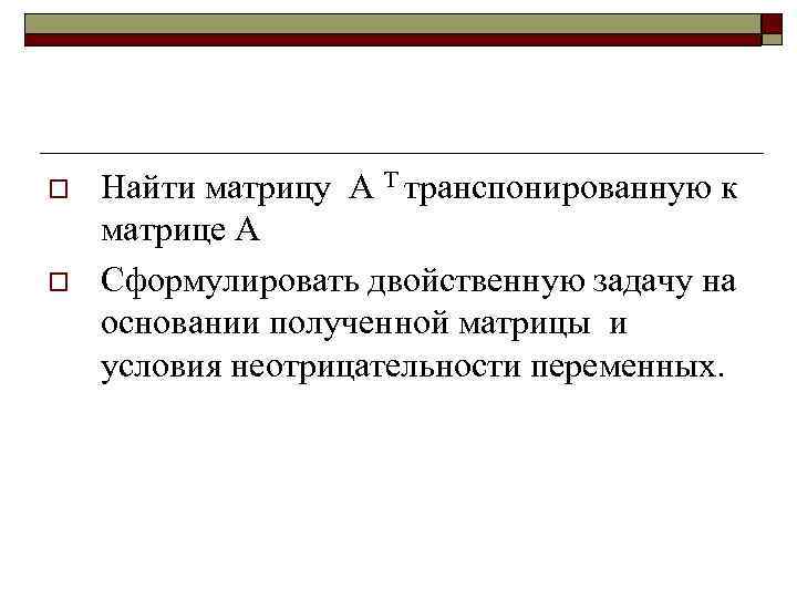 o o Найти матрицу А Т транспонированную к матрице А Сформулировать двойственную задачу на
