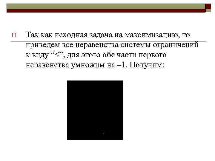 o Так как исходная задача на максимизацию, то приведем все неравенства системы ограничений к