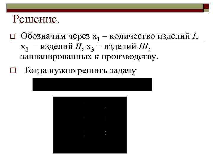 Решение. Обозначим через x 1 – количество изделий I, x 2 – изделий II,