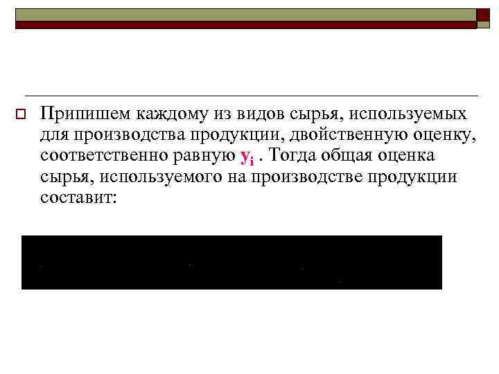 o Припишем каждому из видов сырья, используемых для производства продукции, двойственную оценку, соответственно равную