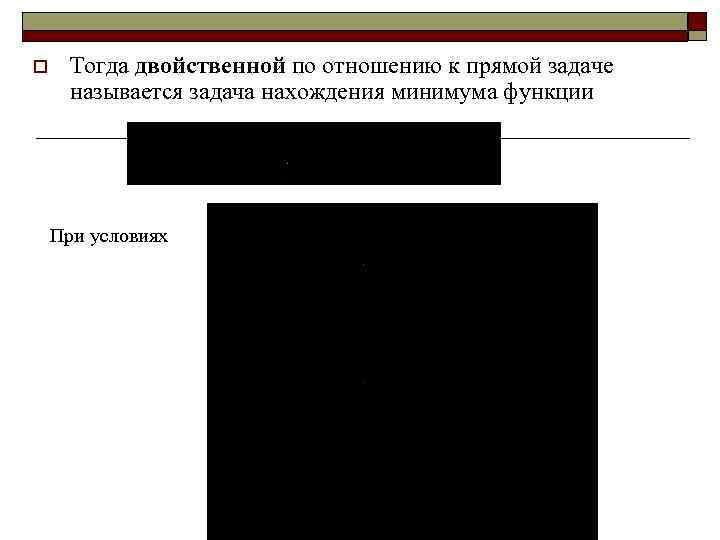 o Тогда двойственной по отношению к прямой задаче называется задача нахождения минимума функции При