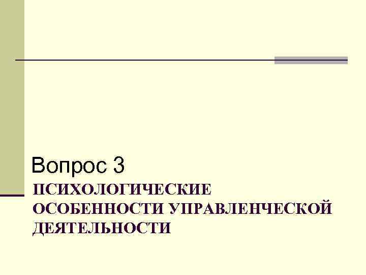 Вопрос 3 ПСИХОЛОГИЧЕСКИЕ ОСОБЕННОСТИ УПРАВЛЕНЧЕСКОЙ ДЕЯТЕЛЬНОСТИ 