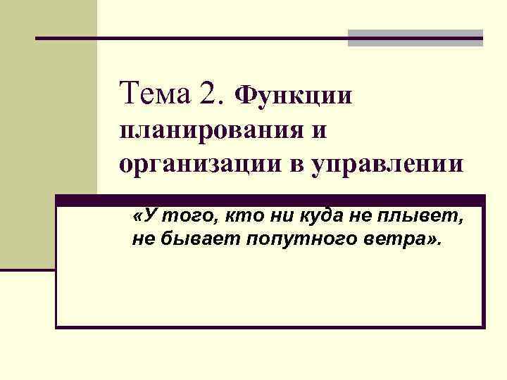 Тема 2. Функции планирования и организации в управлении «У того, кто ни куда не