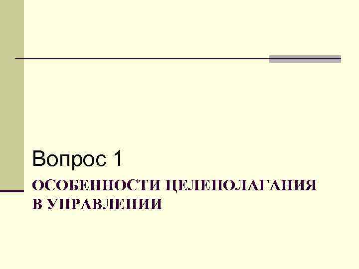 Вопрос 1 ОСОБЕННОСТИ ЦЕЛЕПОЛАГАНИЯ В УПРАВЛЕНИИ 