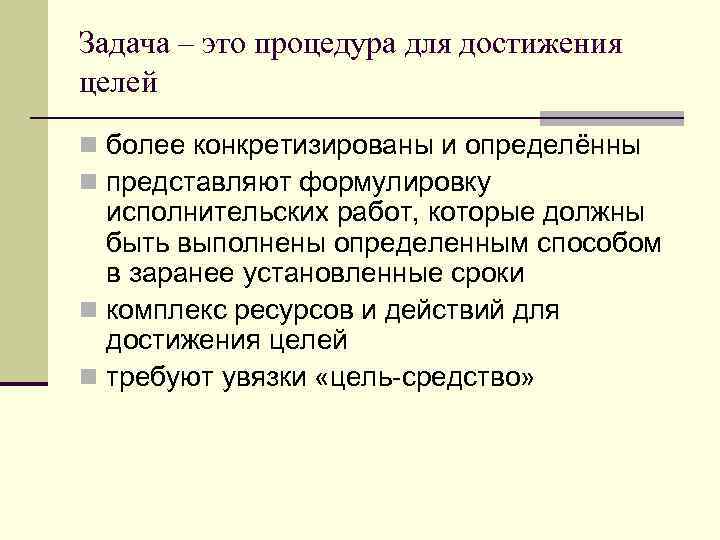 Задача – это процедура для достижения целей n более конкретизированы и определённы n представляют