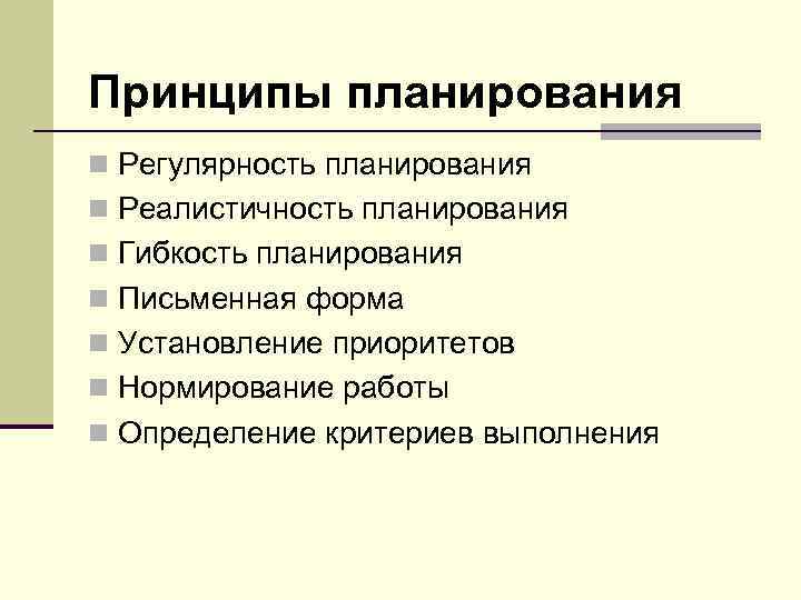 Принципы планирования n Регулярность планирования n Реалистичность планирования n Гибкость планирования n Письменная форма