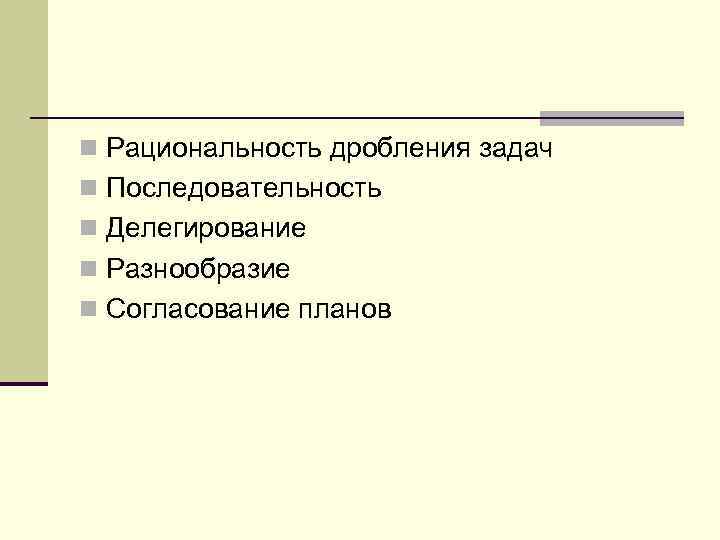 n Рациональность дробления задач n Последовательность n Делегирование n Разнообразие n Согласование планов 