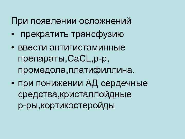 При появлении осложнений • прекратить трансфузию • ввести антигистаминные препараты, Ca. CL, р-р, промедола,