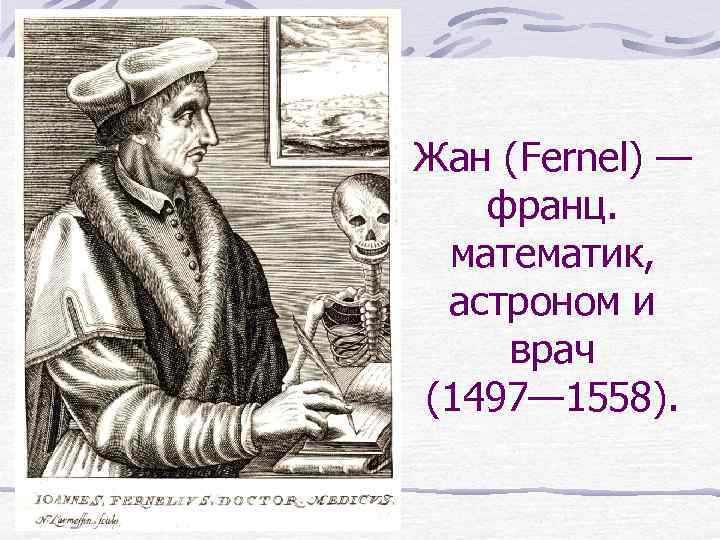 Жан (Fernel) — франц. математик, астроном и врач (1497— 1558). 