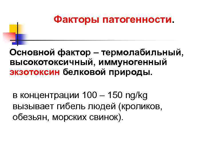 Факторы патогенности. Основной фактор – термолабильный, высокотоксичный, иммуногенный экзотоксин белковой природы. в концентрации 100